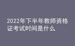 2022年下半年教師資格證考試時(shí)間是什么時(shí)候