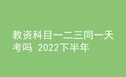 教資科目一二三同一天考嗎 2022下半年考試時(shí)間安排