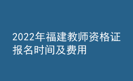 2022年福建教師資格證報名時間及費用