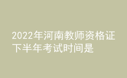 2022年河南教師資格證下半年考試時(shí)間是哪天