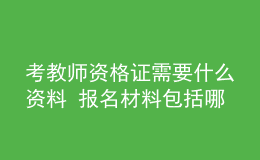 考教師資格證需要什么資料 報名材料包括哪些