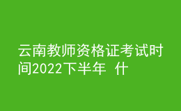 云南教師資格證考試時間2022下半年 什么時候報名