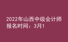 2022年山西中級會計師報名時間：3月10日至3月31日