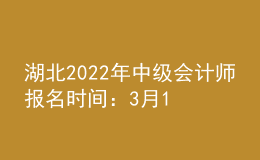湖北2022年中級會(huì)計(jì)師報(bào)名時(shí)間：3月15日—31日