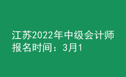 江蘇2022年中級會計(jì)師報(bào)名時間：3月15日至3月31日