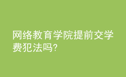 網(wǎng)絡(luò)教育學(xué)院提前交學(xué)費(fèi)犯法嗎?