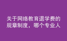 關(guān)于網(wǎng)絡(luò)教育退學(xué)費(fèi)的規(guī)章制度，哪個(gè)專(zhuān)業(yè)人士給提供下，非常感謝的。