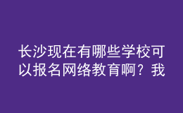 長(zhǎng)沙現(xiàn)在有哪些學(xué)校可以報(bào)名網(wǎng)絡(luò)教育?。课叶疾闀灹恕? style=
