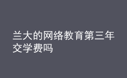 蘭大的網(wǎng)絡(luò)教育第三年交學(xué)費嗎