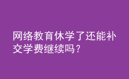網(wǎng)絡(luò)教育休學(xué)了還能補(bǔ)交學(xué)費(fèi)繼續(xù)嗎？