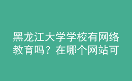 黑龍江大學學校有網(wǎng)絡教育嗎？在哪個網(wǎng)站可以找到？