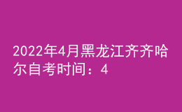 2022年4月黑龍江齊齊哈爾自考時(shí)間：4月16日-17日
