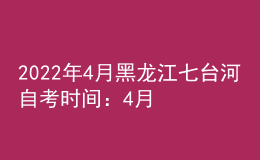 2022年4月黑龍江七臺(tái)河自考時(shí)間：4月16日-17日