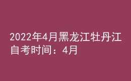 2022年4月黑龍江牡丹江自考時間：4月16日-17日
