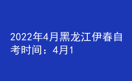 2022年4月黑龍江伊春自考時間：4月16日-17日