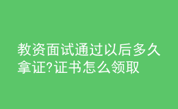 教資面試通過以后多久拿證?證書怎么領取