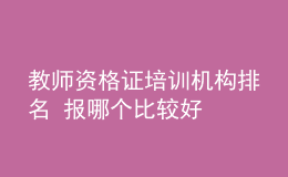 教師資格證培訓(xùn)機(jī)構(gòu)排名 報(bào)哪個(gè)比較好