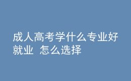 成人高考學(xué)什么專業(yè)好就業(yè) 怎么選擇
