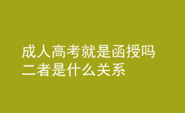 成人高考就是函授嗎 二者是什么關系