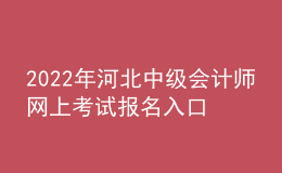2022年河北中級會計師網(wǎng)上考試報名入口