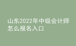 山東2022年中級會計師怎么報名入口