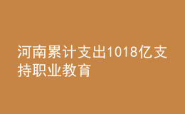 河南累計(jì)支出1018億支持職業(yè)教育