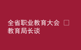 全省職業(yè)教育大會 ? 教育局長談
