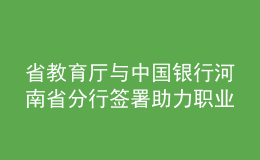 省教育廳與中國銀行河南省分行簽署助力職業(yè)教育高質量發(fā)展戰(zhàn)略合作協(xié)議