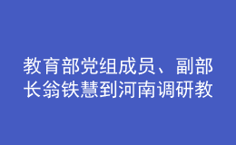 教育部黨組成員、副部長(zhǎng)翁鐵慧到河南調(diào)研教育工作