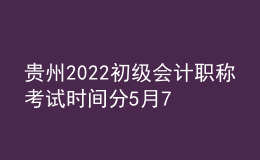 貴州2022初級會(huì)計(jì)職稱考試時(shí)間分5月7-11日和5月14-15日兩個(gè)時(shí)間段