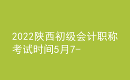 2022陜西初級(jí)會(huì)計(jì)職稱(chēng)考試時(shí)間5月7-11日