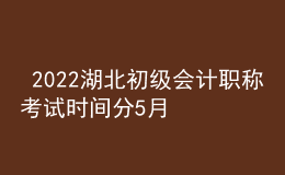  2022湖北初級(jí)會(huì)計(jì)職稱考試時(shí)間分5月7-11日和5月14-15日兩個(gè)時(shí)間段