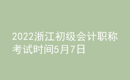 2022浙江初級會(huì)計(jì)職稱考試時(shí)間5月7日至11日和5月14日至15日兩個(gè)時(shí)段