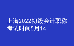 上海2022初級會計(jì)職稱考試時間5月14-15日