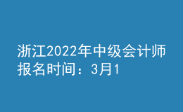 浙江2022年中級會計師報名時間：3月10日—3月22日
