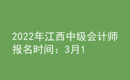 2022年江西中級會計師報名時間：3月10日-3月28日