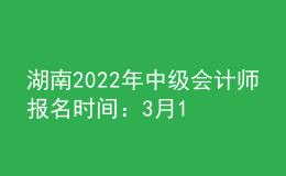 湖南2022年中級(jí)會(huì)計(jì)師報(bào)名時(shí)間：3月10日-31日