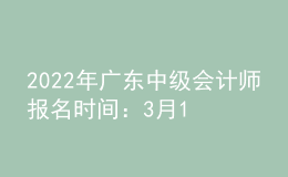 2022年廣東中級(jí)會(huì)計(jì)師報(bào)名時(shí)間：3月10日至31日
