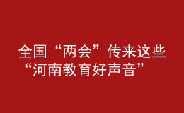 全國“兩會”傳來這些“河南教育好聲音”