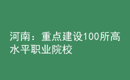 河南：重點建設(shè)100所高水平職業(yè)院校