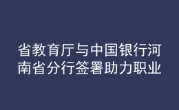 省教育廳與中國銀行河南省分行簽署助力職業(yè)教育高質(zhì)量發(fā)展戰(zhàn)略合作協(xié)議