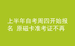上半年自考周四開(kāi)始報(bào)名 原磁卡準(zhǔn)考證不再使用