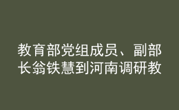 教育部黨組成員、副部長(zhǎng)翁鐵慧到河南調(diào)研教育工作