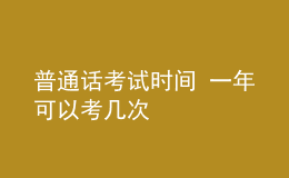 普通話考試時(shí)間 一年可以考幾次