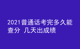 2021普通話考完多久能查分 幾天出成績