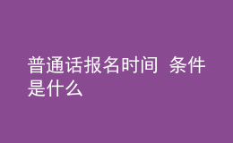 普通話報(bào)名時(shí)間 條件是什么