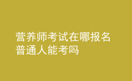 營(yíng)養(yǎng)師考試在哪報(bào)名 普通人能考嗎