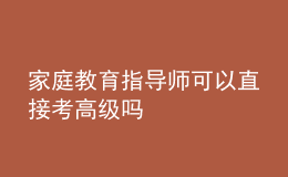 家庭教育指導(dǎo)師可以直接考高級(jí)嗎