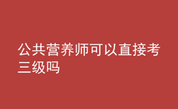 公共營養(yǎng)師可以直接考三級嗎