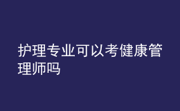 護(hù)理專業(yè)可以考健康管理師嗎